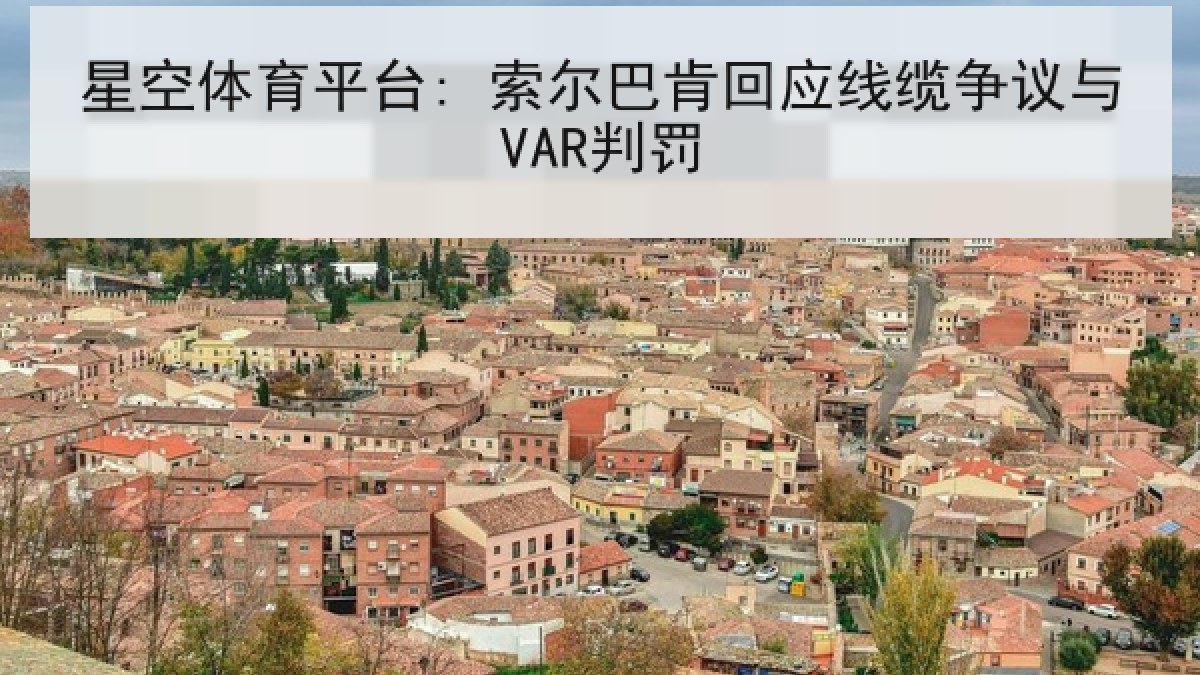 星空体育平台: 索尔巴肯回应线缆争议与VAR判罚